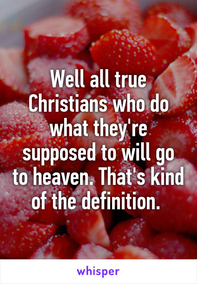 Well all true Christians who do what they're supposed to will go to heaven. That's kind of the definition. 