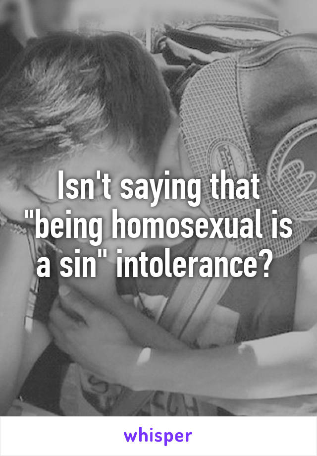 Isn't saying that "being homosexual is a sin" intolerance? 