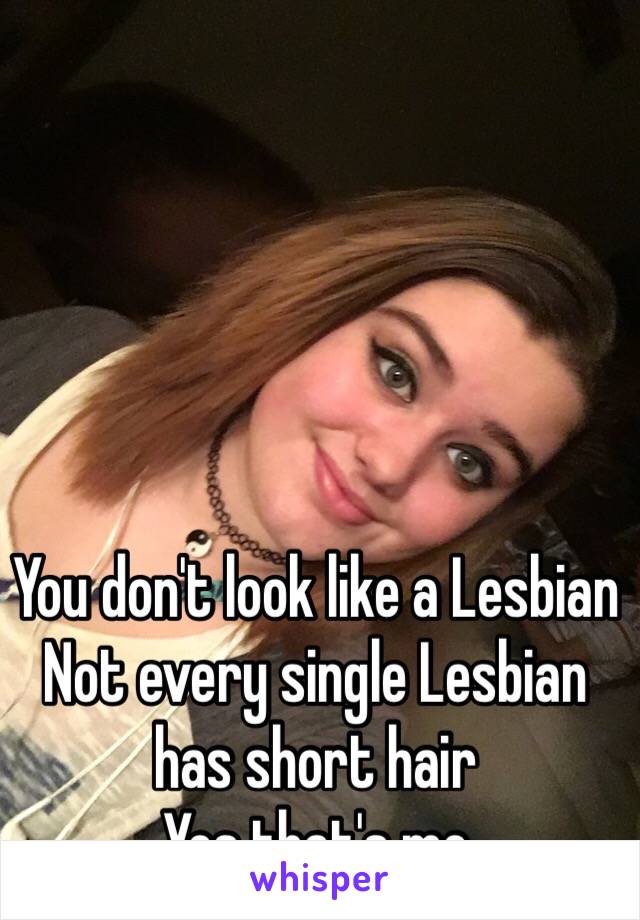 You don't look like a Lesbian
Not every single Lesbian has short hair
Yes that's me