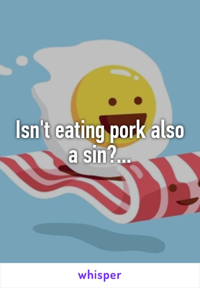 Isn't eating pork also a sin?...