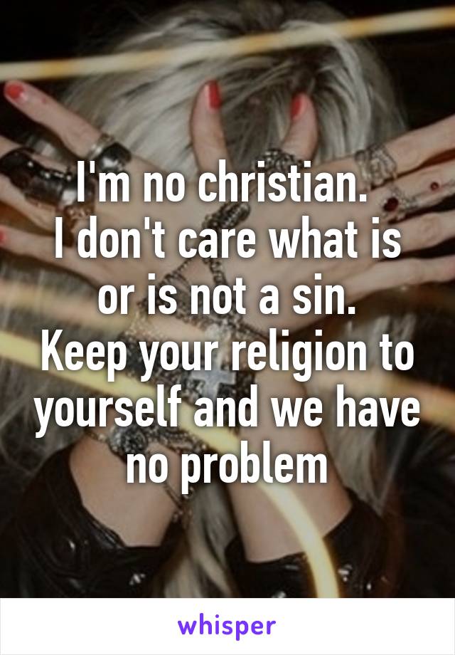 I'm no christian. 
I don't care what is or is not a sin.
Keep your religion to yourself and we have no problem