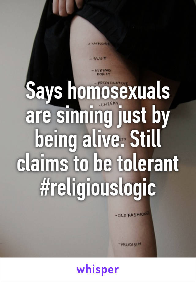 Says homosexuals are sinning just by being alive. Still claims to be tolerant
#religiouslogic