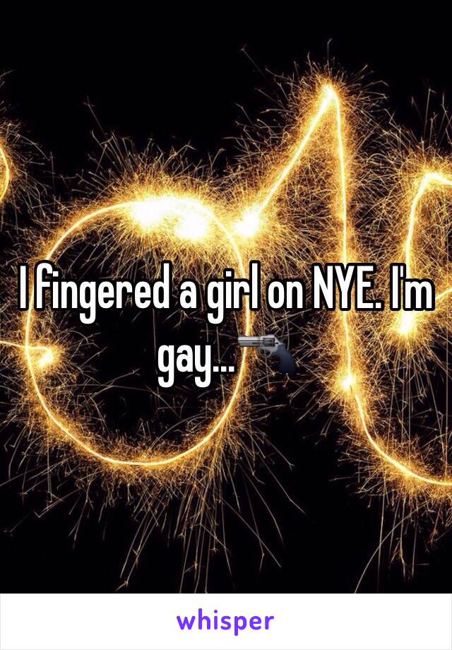 I fingered a girl on NYE. I'm gay...🔫
