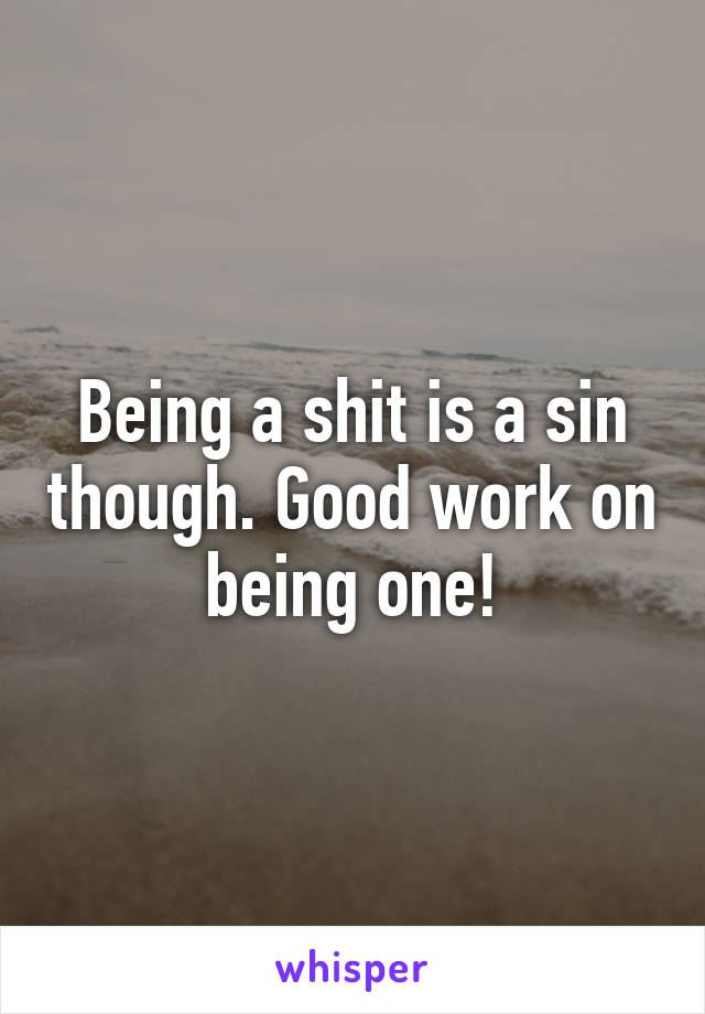 Being a shit is a sin though. Good work on being one!