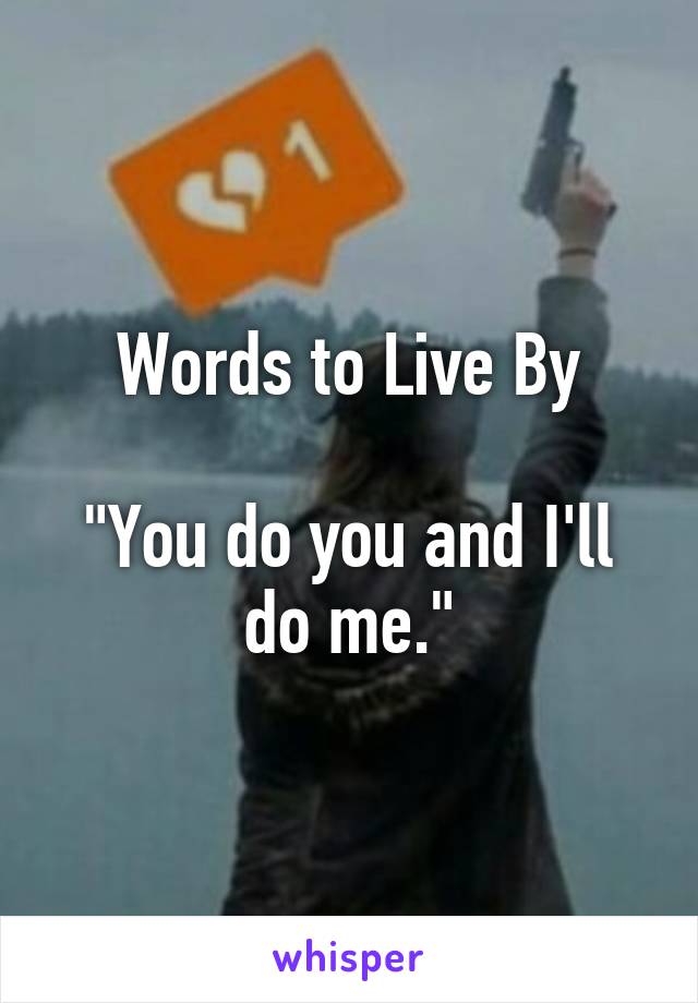 Words to Live By

"You do you and I'll do me."