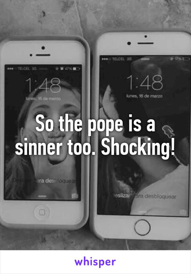 So the pope is a sinner too. Shocking!