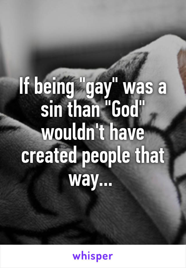 If being "gay" was a sin than "God" wouldn't have created people that way... 