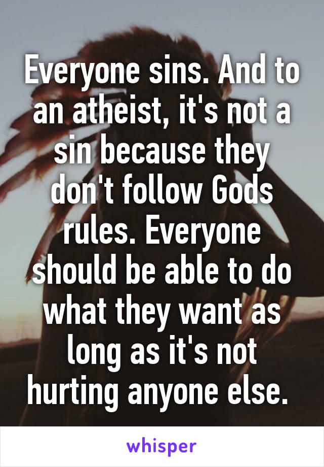 Everyone sins. And to an atheist, it's not a sin because they don't follow Gods rules. Everyone should be able to do what they want as long as it's not hurting anyone else. 