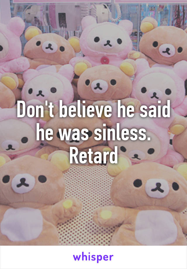 Don't believe he said he was sinless. Retard