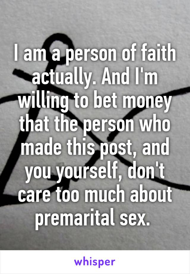 I am a person of faith actually. And I'm willing to bet money that the person who made this post, and you yourself, don't care too much about premarital sex. 