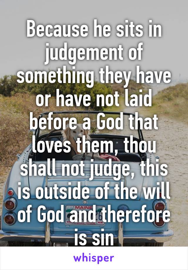 Because he sits in judgement of something they have or have not laid before a God that loves them, thou shall not judge, this is outside of the will of God and therefore is sin