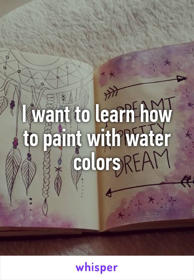 I want to learn how to paint with water colors