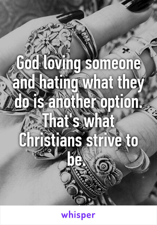 God loving someone and hating what they do is another option. That's what Christians strive to be. 