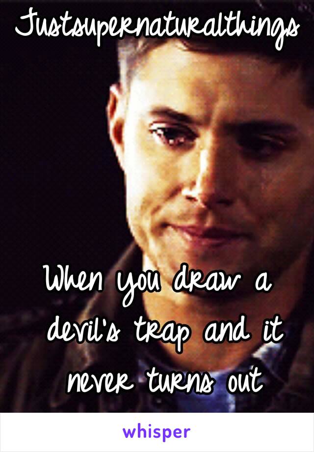 Justsupernaturalthings




When you draw a devil's trap and it never turns out perfect.