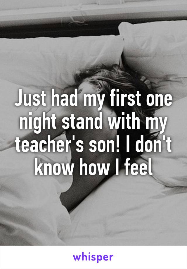 Just had my first one night stand with my teacher's son! I don't know how I feel