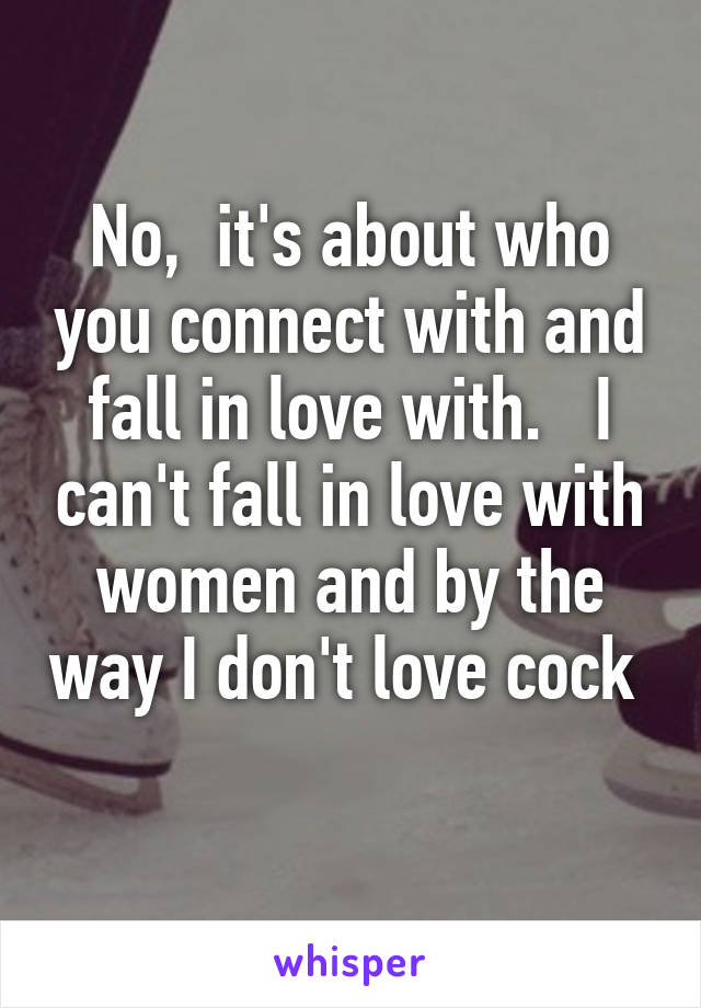 No,  it's about who you connect with and fall in love with.   I can't fall in love with women and by the way I don't love cock  