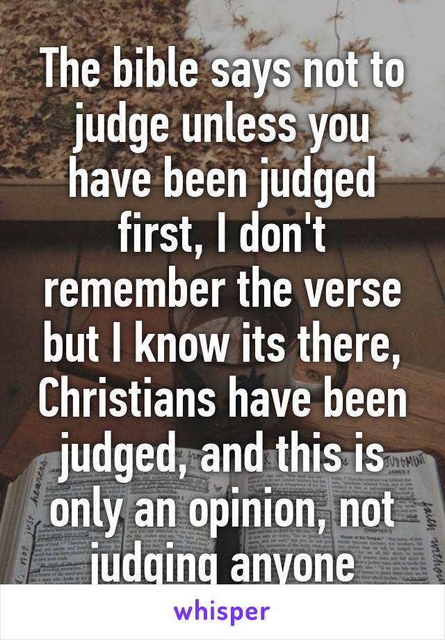 The bible says not to judge unless you have been judged first, I don't remember the verse but I know its there, Christians have been judged, and this is only an opinion, not judging anyone