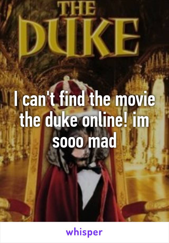 I can't find the movie the duke online! im sooo mad