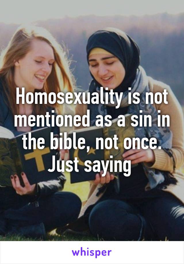 Homosexuality is not mentioned as a sin in the bible, not once. Just saying 