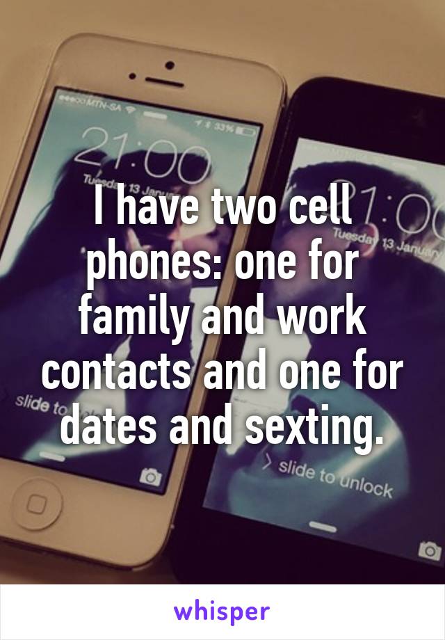 I have two cell phones: one for family and work contacts and one for dates and sexting.