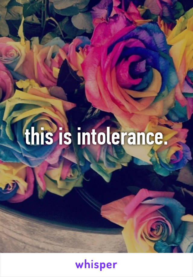 this is intolerance.