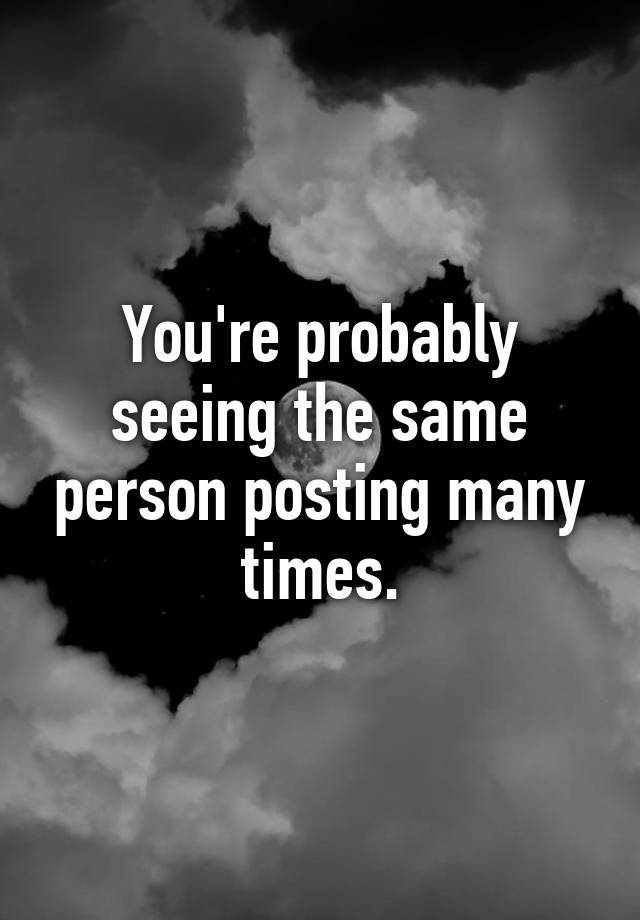 you-re-probably-seeing-the-same-person-posting-many-times