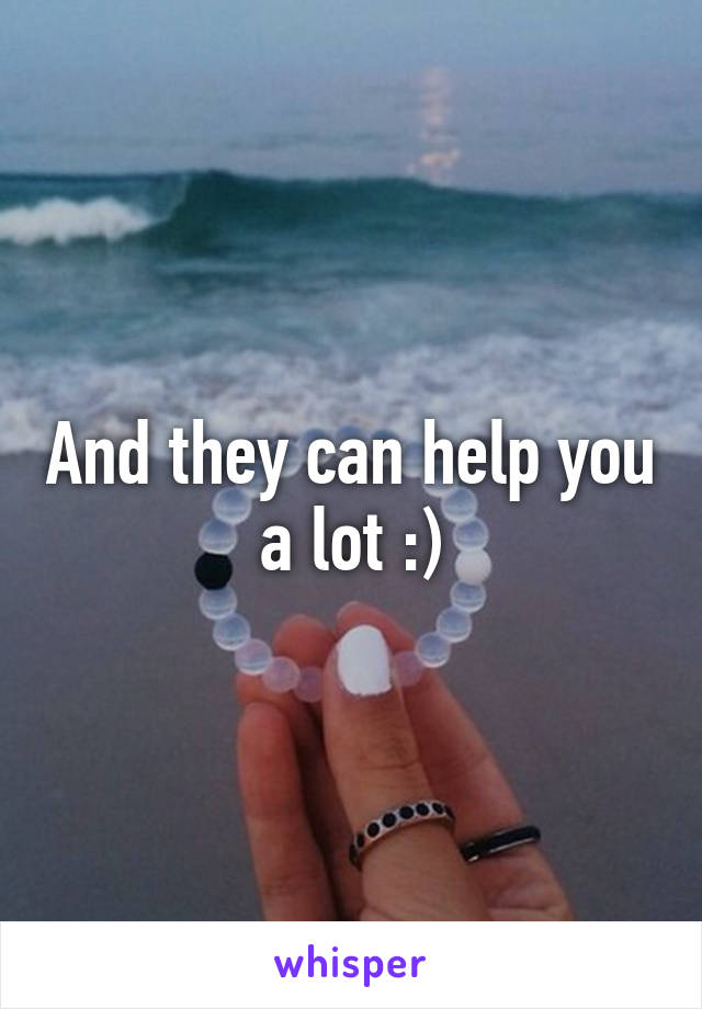 And they can help you a lot :)