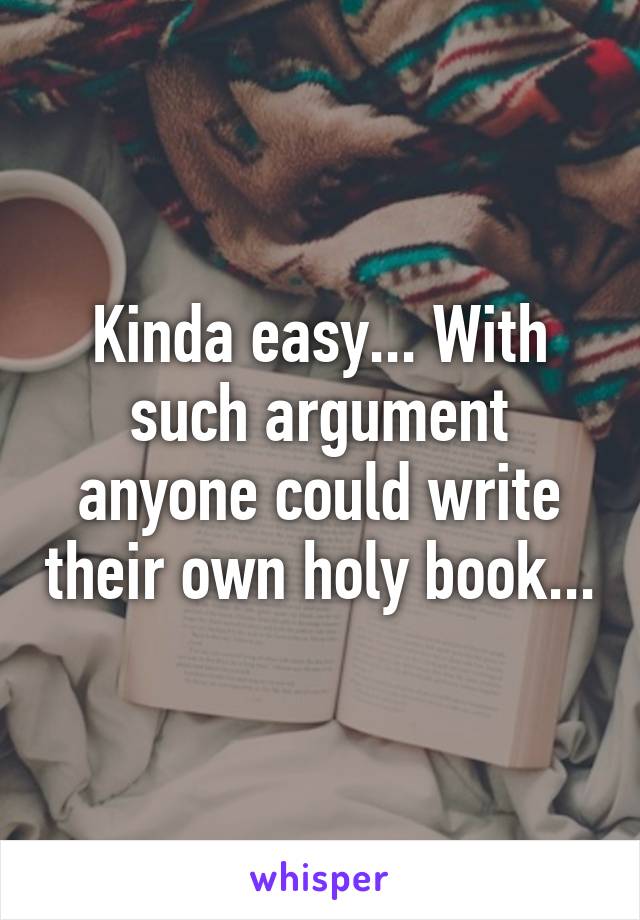 Kinda easy... With such argument anyone could write their own holy book...