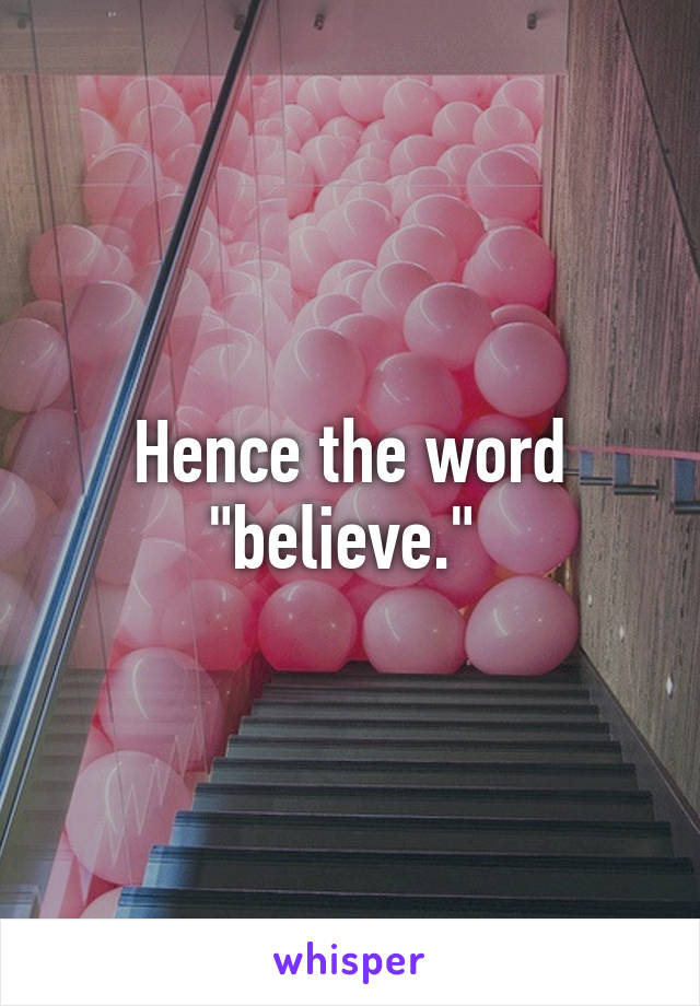 Hence the word "believe." 