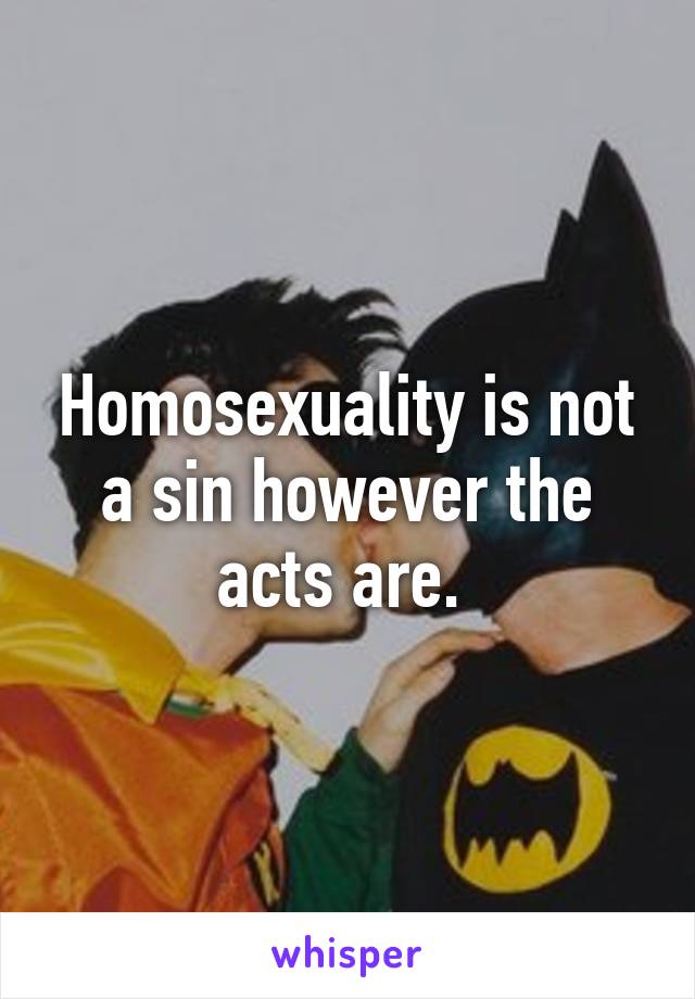 Homosexuality is not a sin however the acts are. 