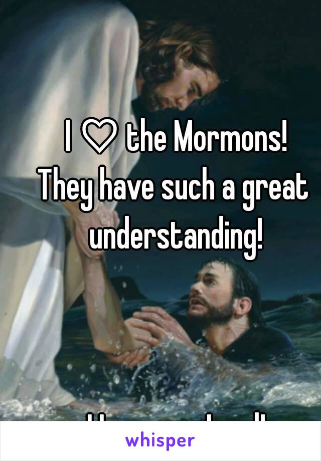 I ♡ the Mormons!
They have such a great  understanding! 



I Love you Lord!