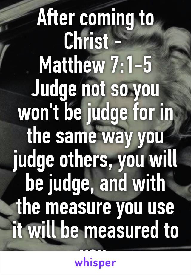 After coming to Christ - 
Matthew 7:1-5
Judge not so you won't be judge for in the same way you judge others, you will be judge, and with the measure you use it will be measured to you 