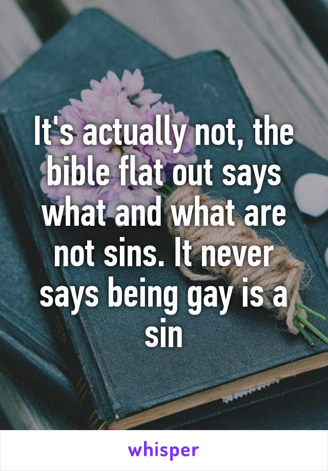 It's actually not, the bible flat out says what and what are not sins. It never says being gay is a sin