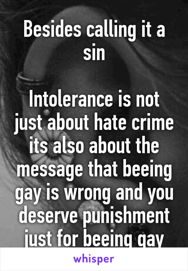 Besides calling it a sin

Intolerance is not just about hate crime its also about the message that beeing gay is wrong and you deserve punishment just for beeing gay