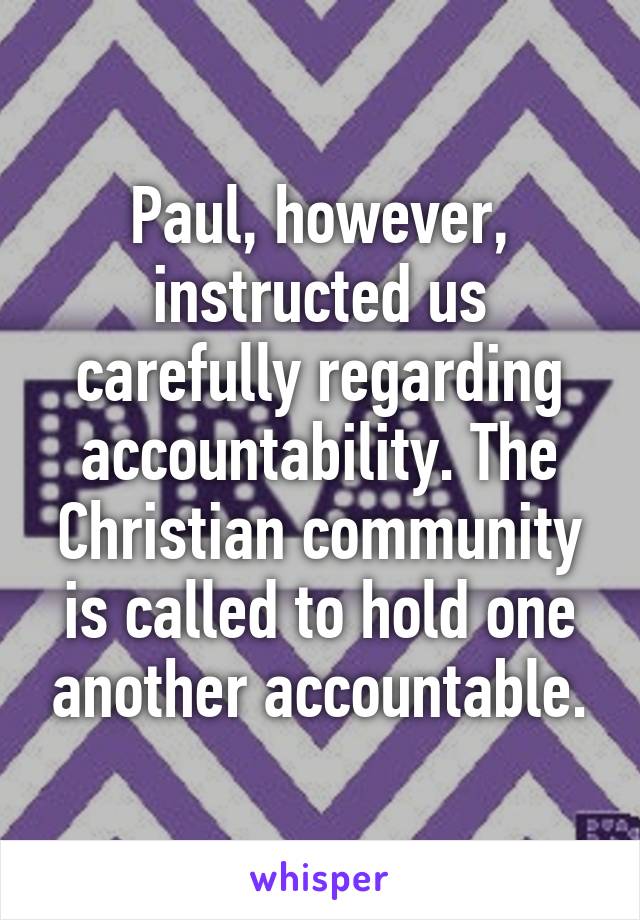 Paul, however, instructed us carefully regarding accountability. The Christian community is called to hold one another accountable.