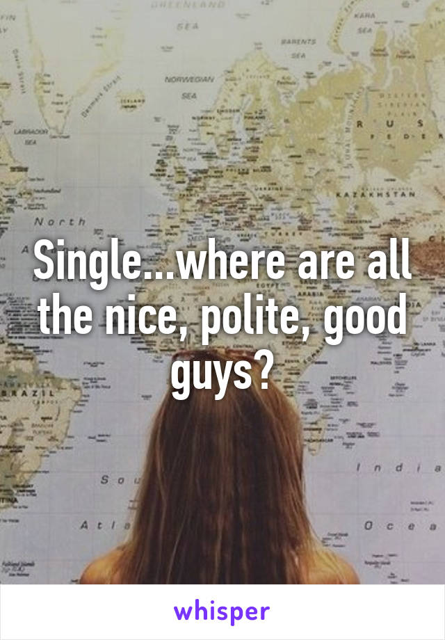 Single...where are all the nice, polite, good guys?