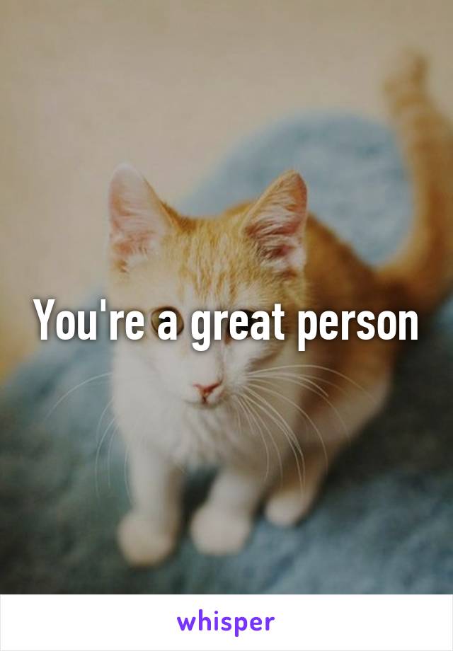 You're a great person