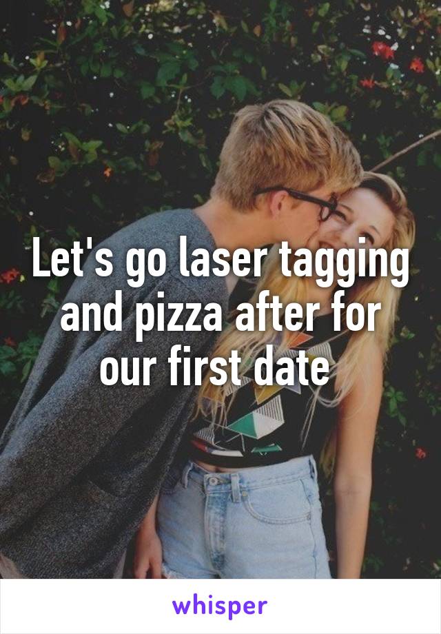 Let's go laser tagging and pizza after for our first date 