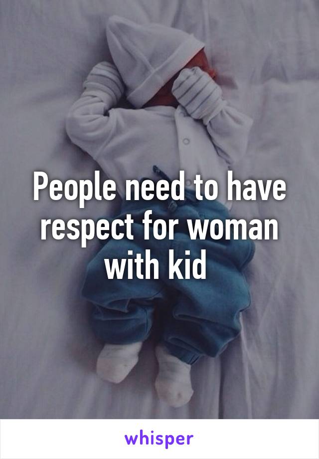 People need to have respect for woman with kid 