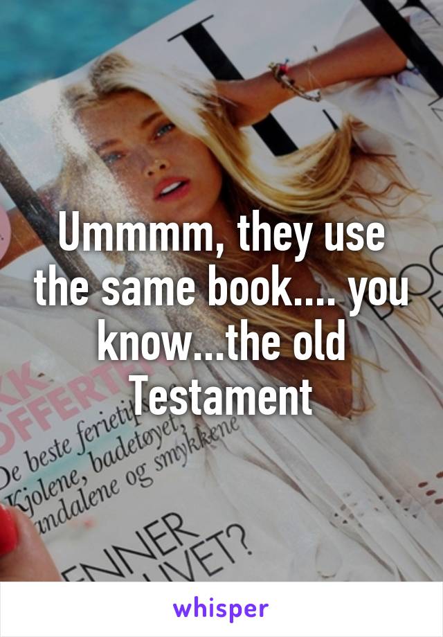 Ummmm, they use the same book.... you know...the old Testament