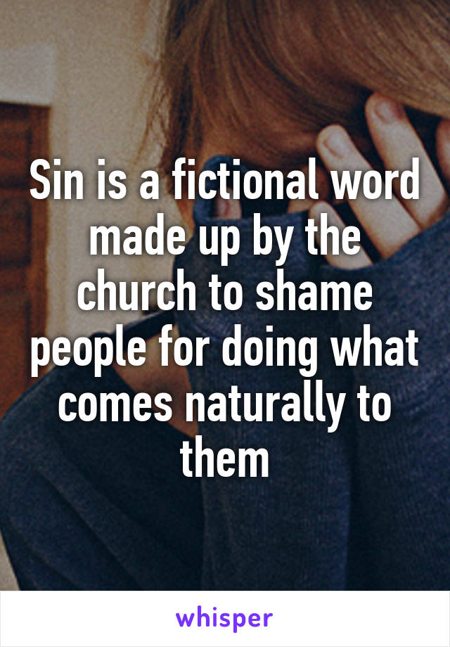 Sin is a fictional word made up by the church to shame people for doing what comes naturally to them