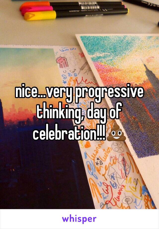 nice...very progressive thinking, day of celebration!!!💩