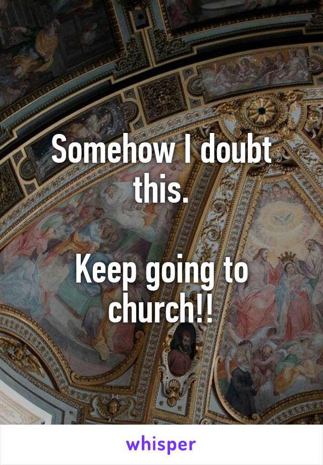 Somehow I doubt this.

Keep going to church!!