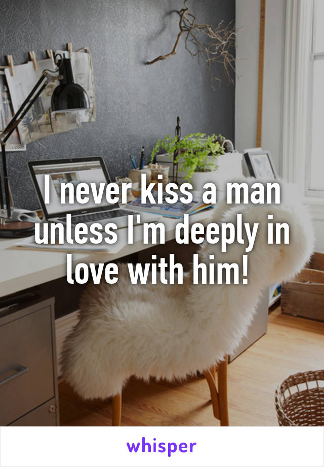 I never kiss a man unless I'm deeply in love with him! 