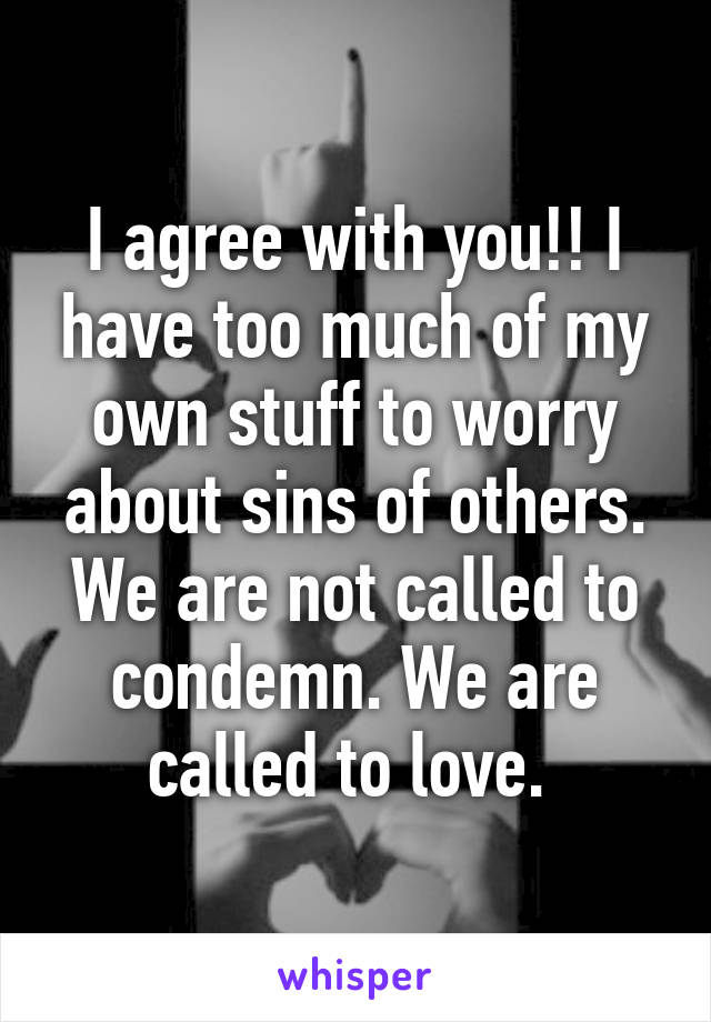 I agree with you!! I have too much of my own stuff to worry about sins of others. We are not called to condemn. We are called to love. 