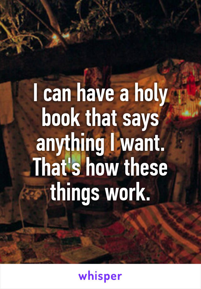 I can have a holy book that says anything I want. That's how these things work.