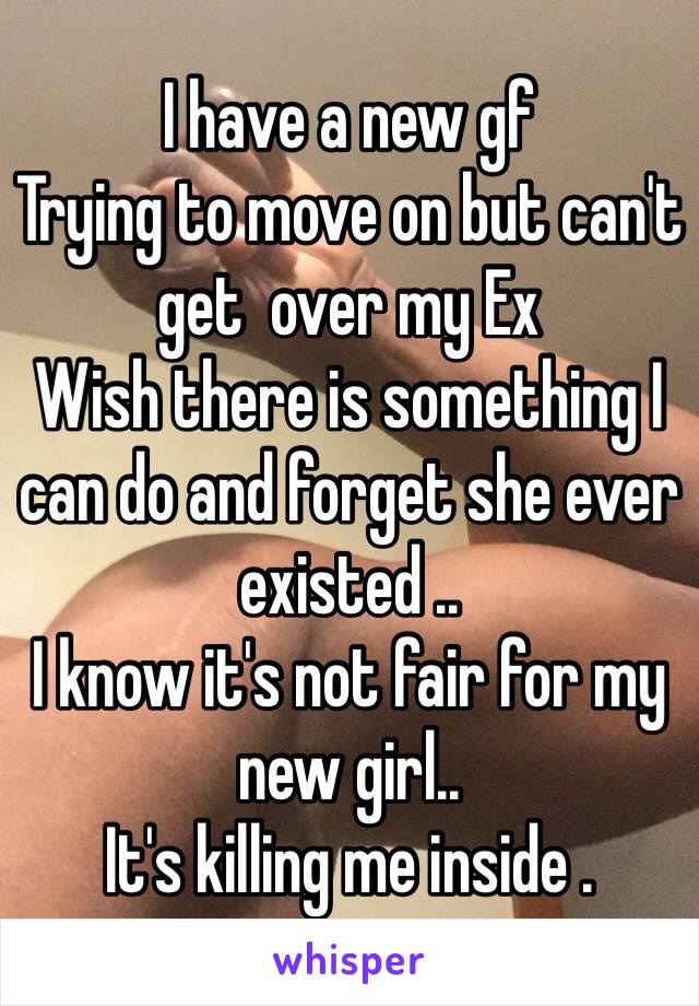 I have a new gf
Trying to move on but can't get  over my Ex
Wish there is something I can do and forget she ever existed ..
I know it's not fair for my new girl..
It's killing me inside .
