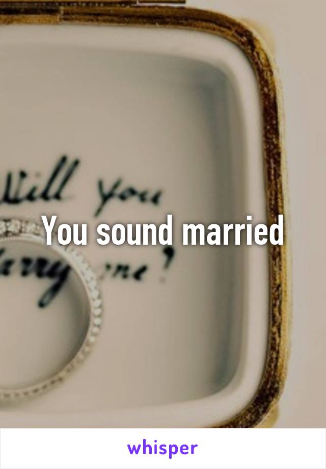 You sound married