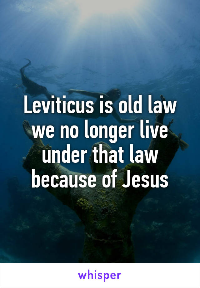 Leviticus is old law we no longer live under that law because of Jesus