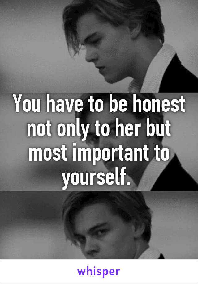 You have to be honest not only to her but most important to yourself. 